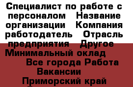 Специалист по работе с персоналом › Название организации ­ Компания-работодатель › Отрасль предприятия ­ Другое › Минимальный оклад ­ 18 000 - Все города Работа » Вакансии   . Приморский край,Владивосток г.